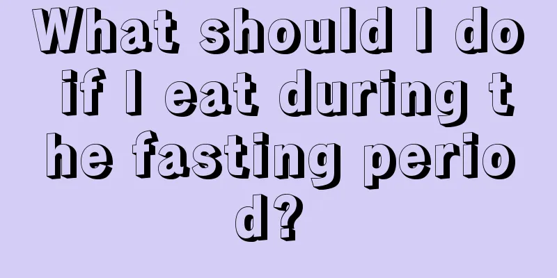 What should I do if I eat during the fasting period? 
