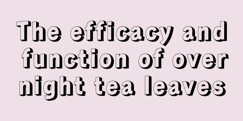 The efficacy and function of overnight tea leaves
