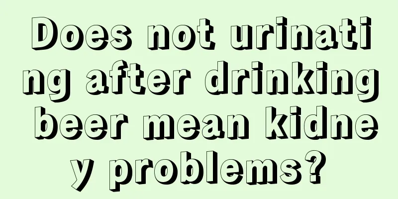 Does not urinating after drinking beer mean kidney problems?