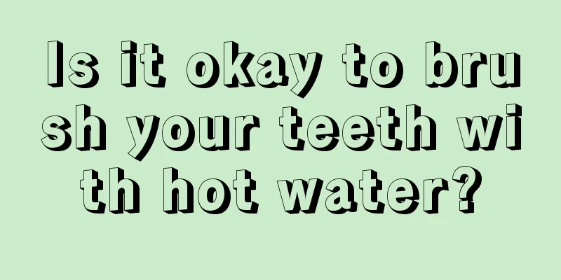 Is it okay to brush your teeth with hot water?