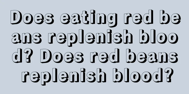 Does eating red beans replenish blood? Does red beans replenish blood?