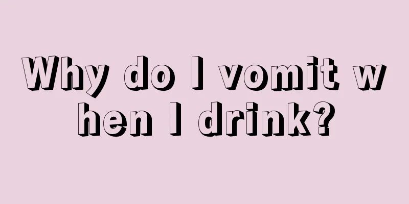 Why do I vomit when I drink?
