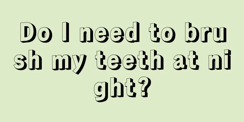 Do I need to brush my teeth at night?