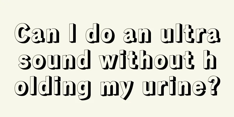 Can I do an ultrasound without holding my urine?