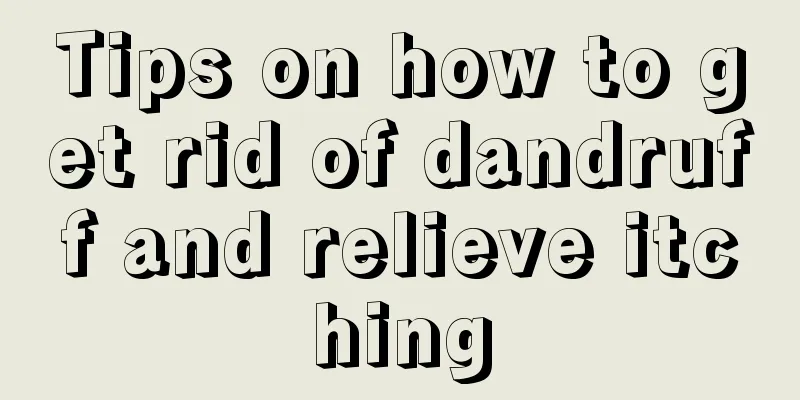 Tips on how to get rid of dandruff and relieve itching