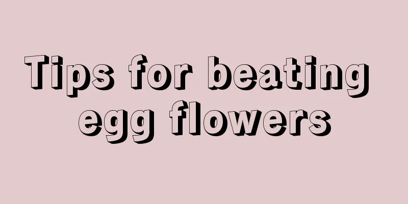 Tips for beating egg flowers