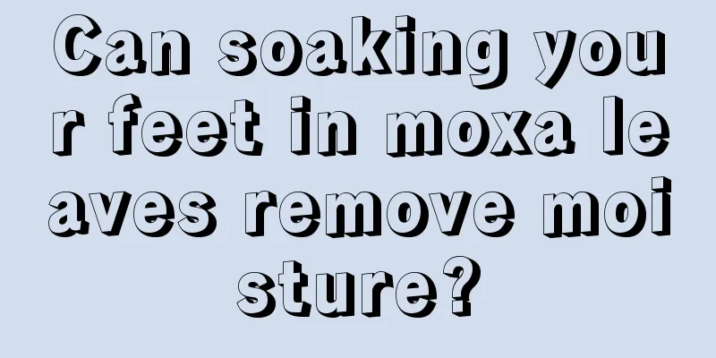 Can soaking your feet in moxa leaves remove moisture?