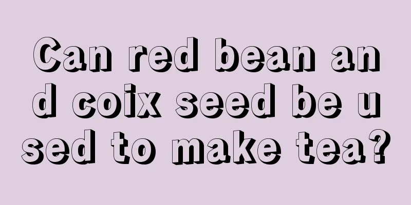 Can red bean and coix seed be used to make tea?
