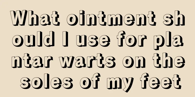 What ointment should I use for plantar warts on the soles of my feet
