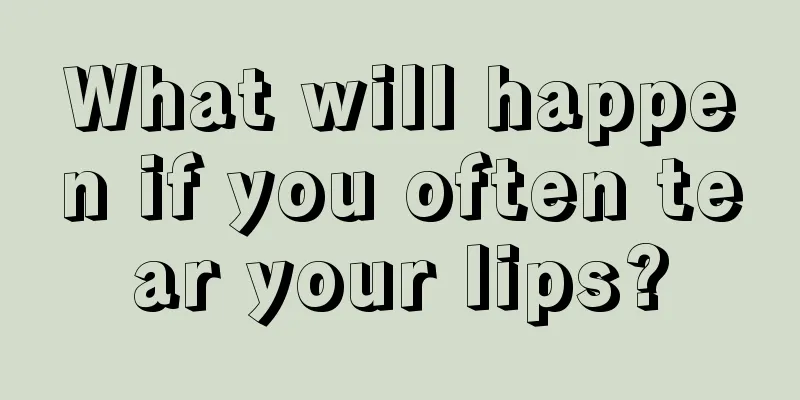 What will happen if you often tear your lips?