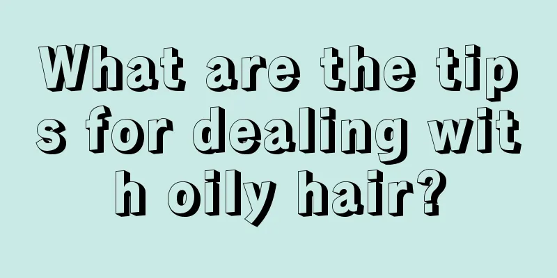 What are the tips for dealing with oily hair?
