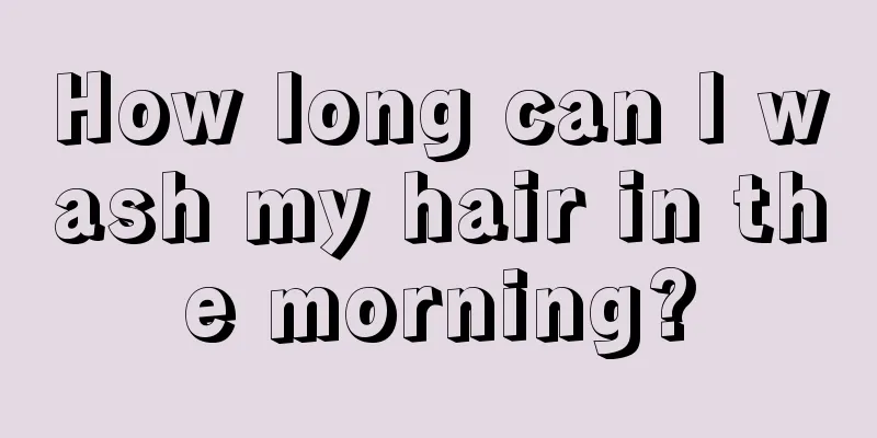 How long can I wash my hair in the morning?