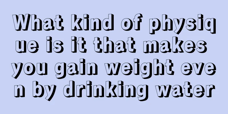 What kind of physique is it that makes you gain weight even by drinking water