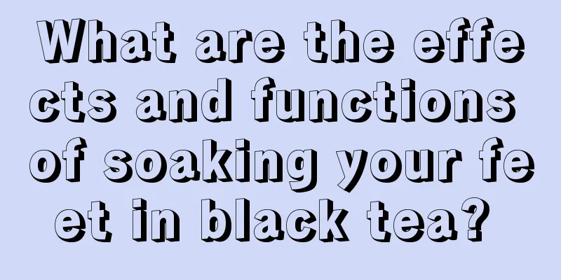 What are the effects and functions of soaking your feet in black tea? 