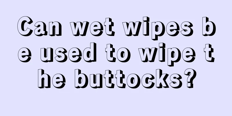 Can wet wipes be used to wipe the buttocks?