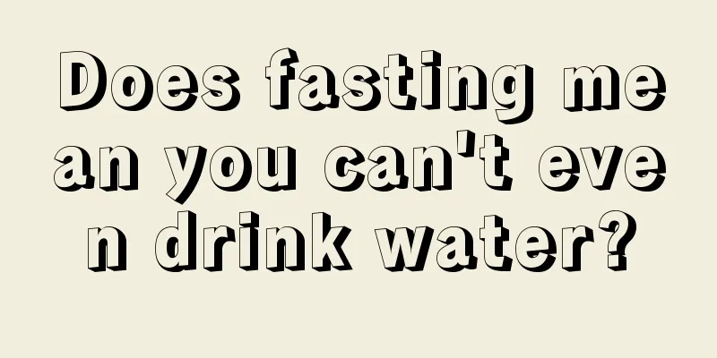 Does fasting mean you can't even drink water?