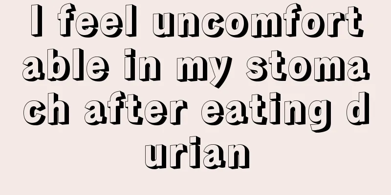 I feel uncomfortable in my stomach after eating durian