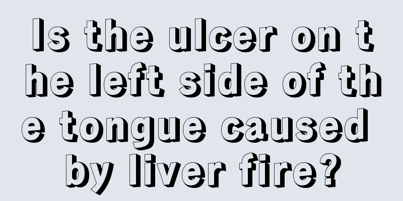 Is the ulcer on the left side of the tongue caused by liver fire?