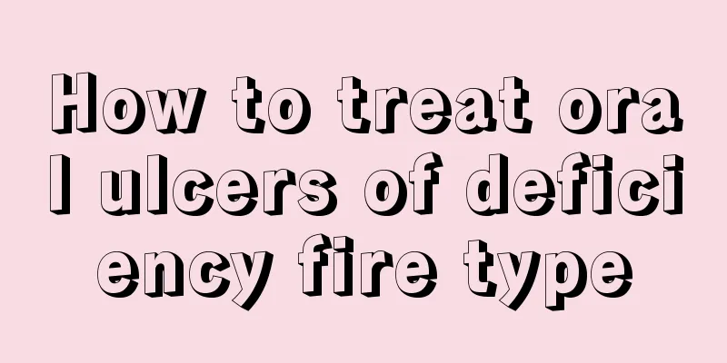 How to treat oral ulcers of deficiency fire type