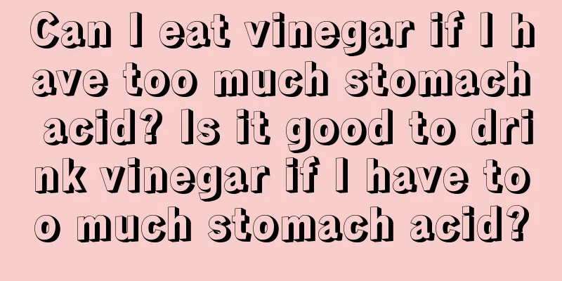 Can I eat vinegar if I have too much stomach acid? Is it good to drink vinegar if I have too much stomach acid?
