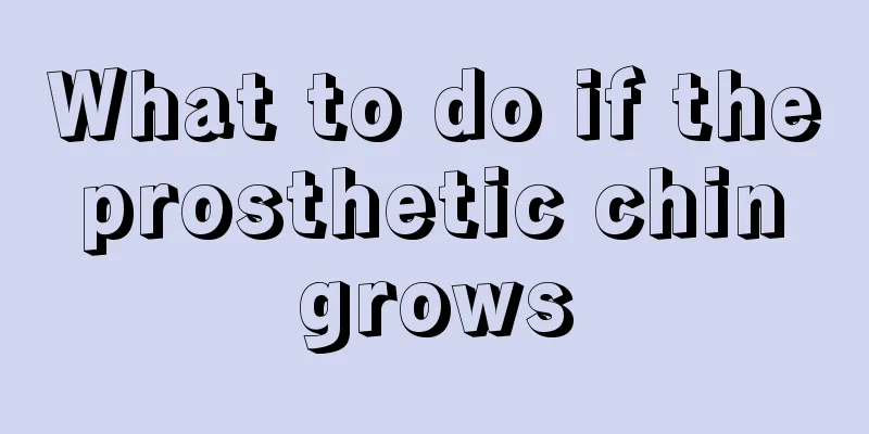 What to do if the prosthetic chin grows