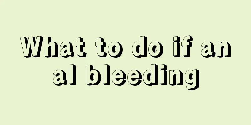 What to do if anal bleeding