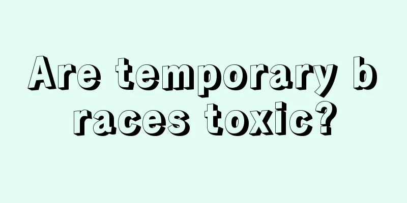 Are temporary braces toxic?