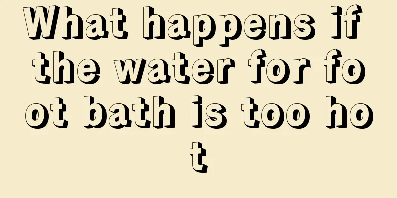 What happens if the water for foot bath is too hot