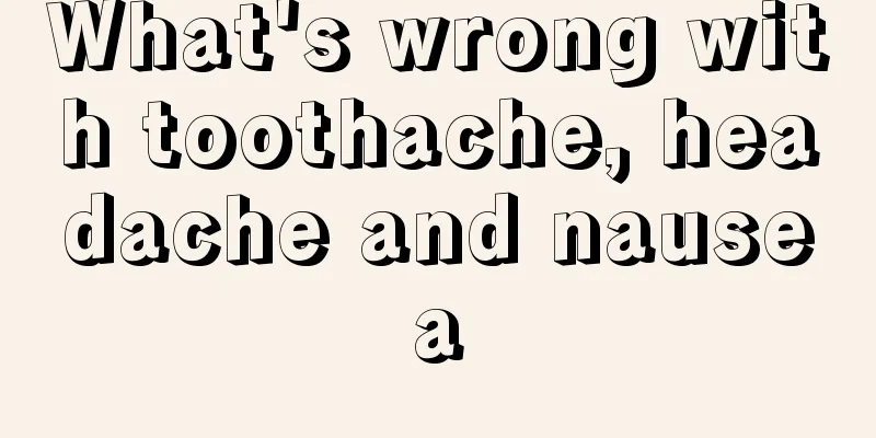 What's wrong with toothache, headache and nausea