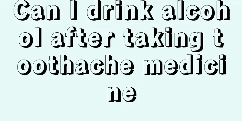 Can I drink alcohol after taking toothache medicine