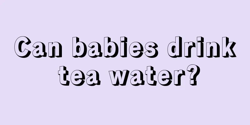 Can babies drink tea water?