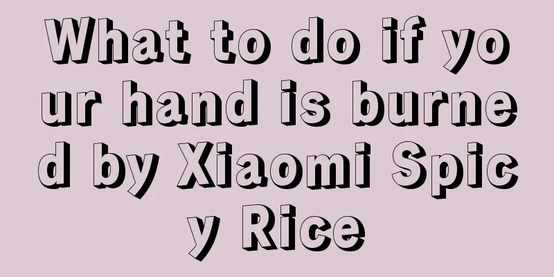 What to do if your hand is burned by Xiaomi Spicy Rice