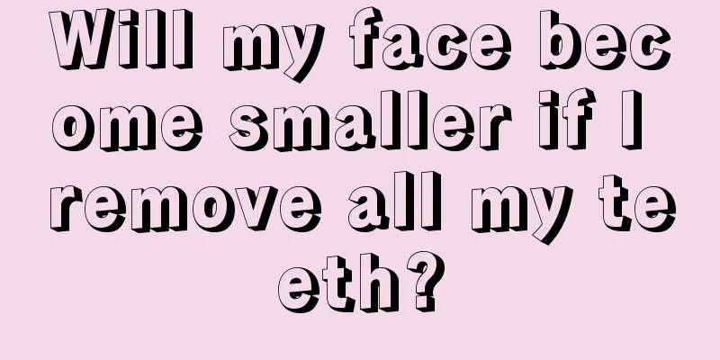 Will my face become smaller if I remove all my teeth?