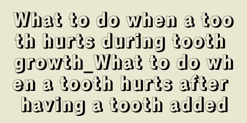 What to do when a tooth hurts during tooth growth_What to do when a tooth hurts after having a tooth added