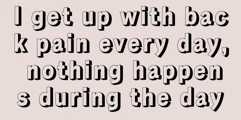 I get up with back pain every day, nothing happens during the day