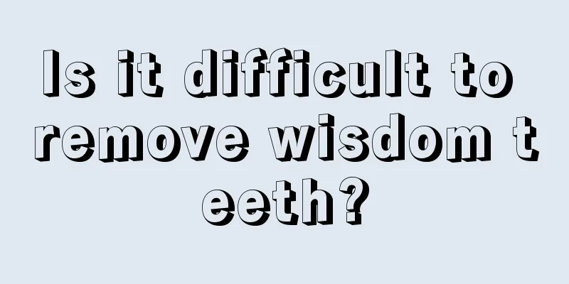 Is it difficult to remove wisdom teeth?