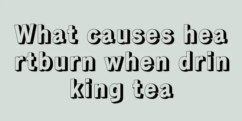 What causes heartburn when drinking tea