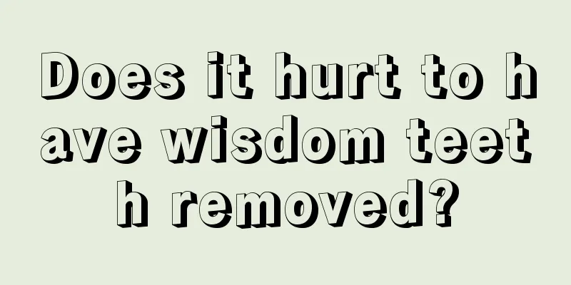 Does it hurt to have wisdom teeth removed?