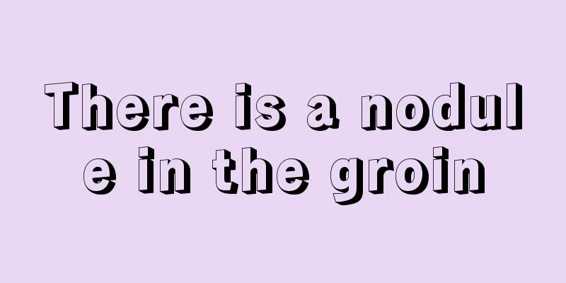 There is a nodule in the groin