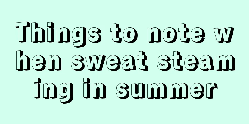 Things to note when sweat steaming in summer