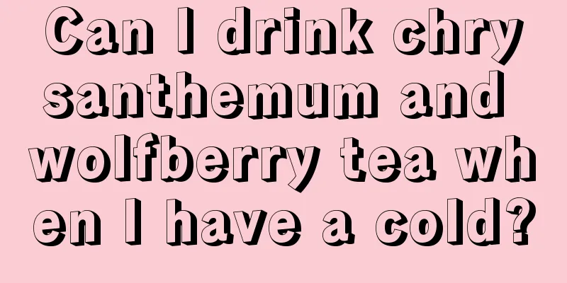 Can I drink chrysanthemum and wolfberry tea when I have a cold?