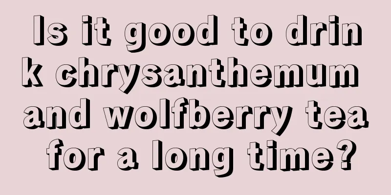 Is it good to drink chrysanthemum and wolfberry tea for a long time?