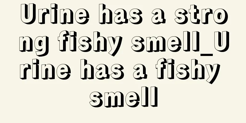 Urine has a strong fishy smell_Urine has a fishy smell