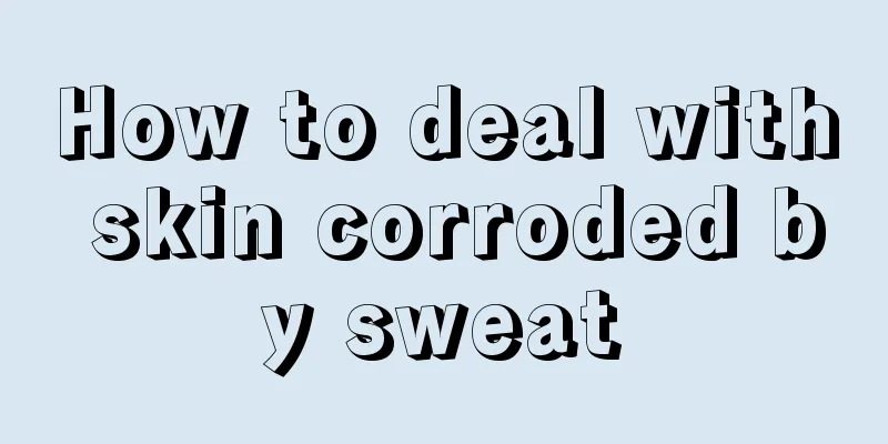 How to deal with skin corroded by sweat