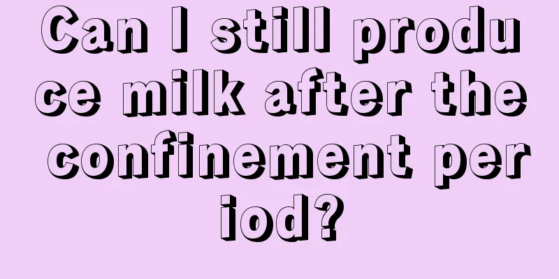 Can I still produce milk after the confinement period?