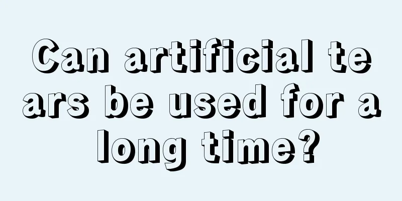 Can artificial tears be used for a long time?