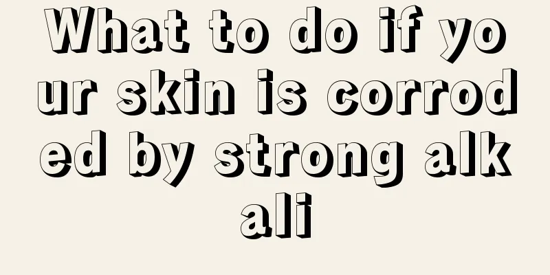What to do if your skin is corroded by strong alkali