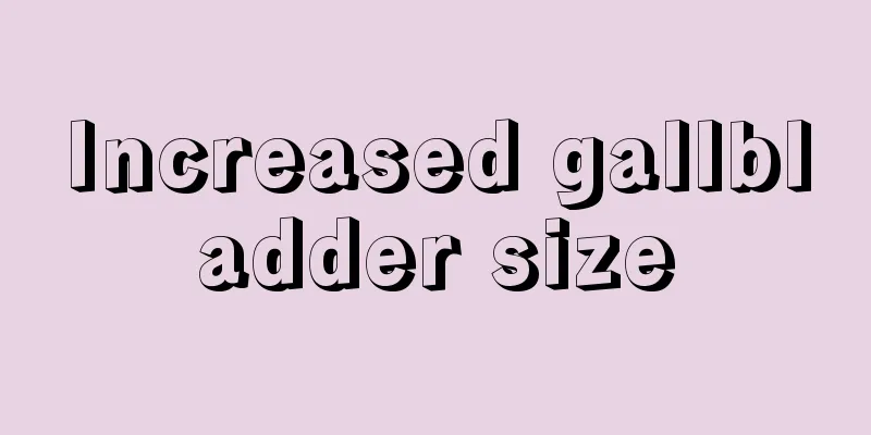 Increased gallbladder size