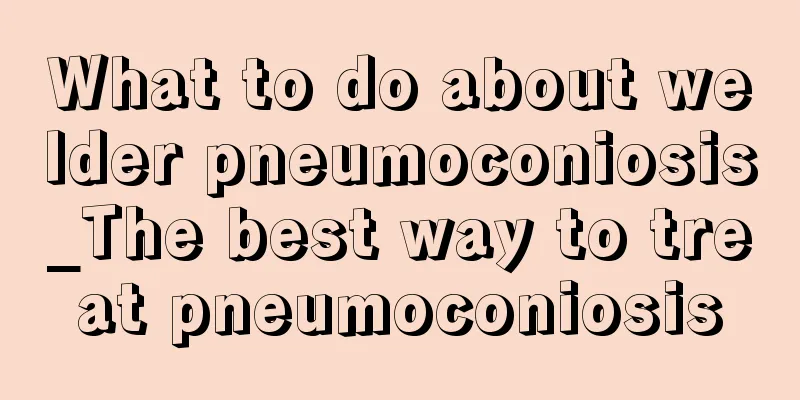 What to do about welder pneumoconiosis_The best way to treat pneumoconiosis