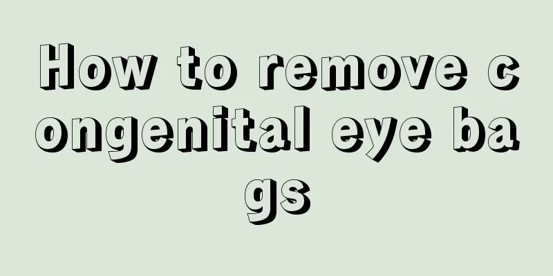 How to remove congenital eye bags